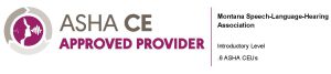 ASHA logo. ASHA CE Approved Provider, Montana Speech-Language-Hearing Association, Introductory Level, .6 ASHA CEUs