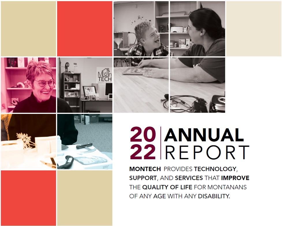 Cover of 2022 Annual report show Michelle smiling, working with a teenager with Down syndrome who is laughing, and an older woman smiling while exploring adaptive kitchen tools. Text reads: 2022 Annual Report. MonTECH provides technology, support, and services that improve the quality of life for Montanans of any age with any disability.